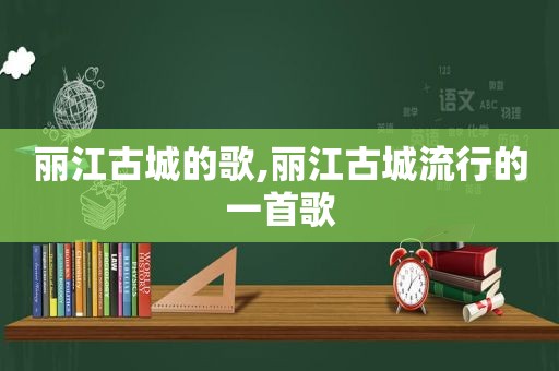 丽江古城的歌,丽江古城流行的一首歌