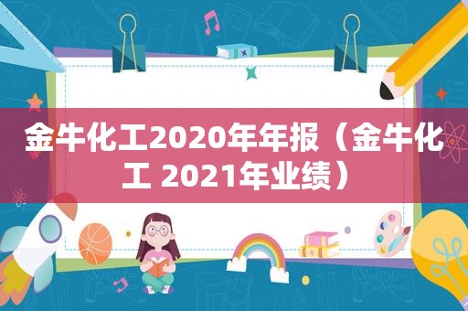 金牛化工2020年年报（金牛化工 2021年业绩）