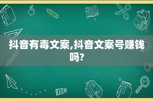 抖音有毒文案,抖音文案号赚钱吗?