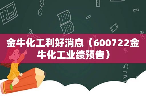 金牛化工利好消息（600722金牛化工业绩预告）