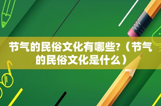 节气的民俗文化有哪些?（节气的民俗文化是什么）