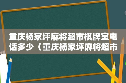 重庆杨家坪麻将超市棋牌室电话多少（重庆杨家坪麻将超市棋牌室电话地址）