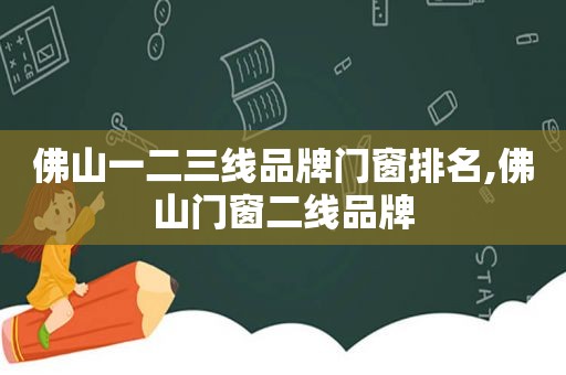 佛山一二三线品牌门窗排名,佛山门窗二线品牌