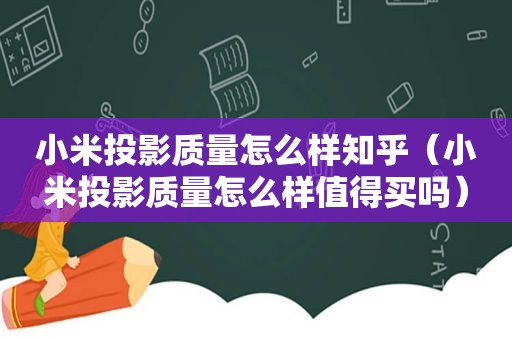 小米投影质量怎么样知乎（小米投影质量怎么样值得买吗）