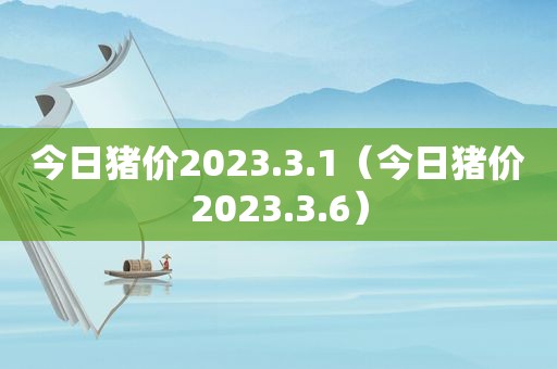 今日猪价2023.3.1（今日猪价2023.3.6）