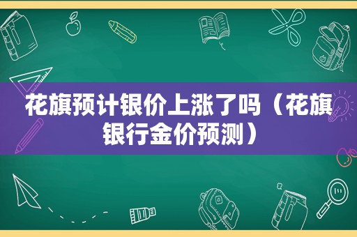 花旗预计银价上涨了吗（花旗银行金价预测）