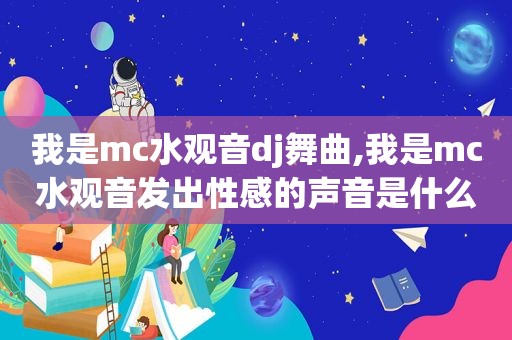 我是mc水观音dj舞曲,我是mc水观音发出性感的声音是什么歌曲