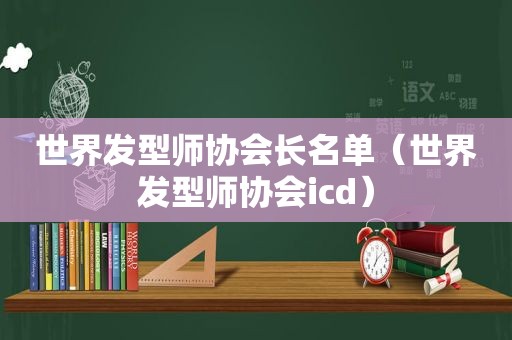 世界发型师协会长名单（世界发型师协会icd）