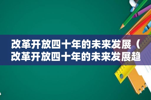 改革开放四十年的未来发展（改革开放四十年的未来发展趋势）