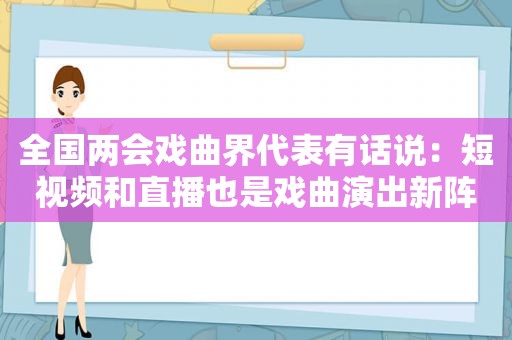 全国两会戏曲界代表有话说：短视频和直播也是戏曲演出新阵地