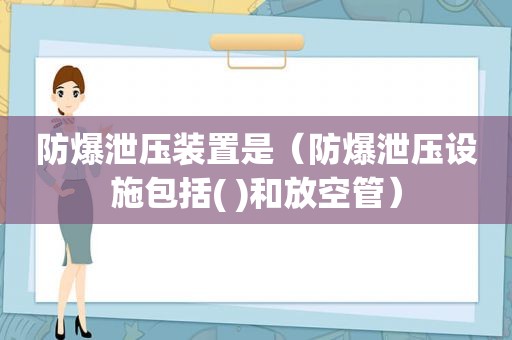 防爆泄压装置是（防爆泄压设施包括( )和放空管）