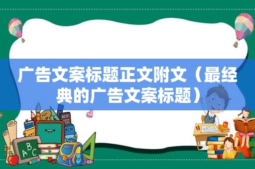 广告文案标题正文附文（最经典的广告文案标题）