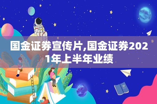 国金证券宣传片,国金证券2021年上半年业绩