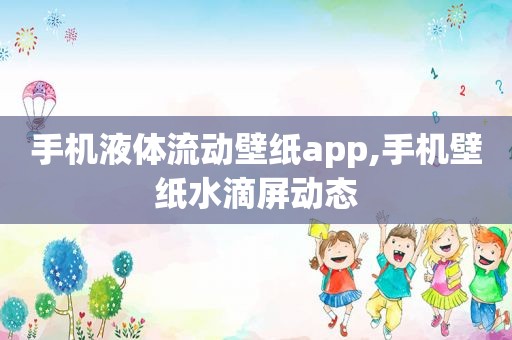 手机液体流动壁纸app,手机壁纸水滴屏动态