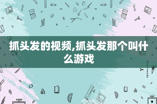 抓头发的视频,抓头发那个叫什么游戏