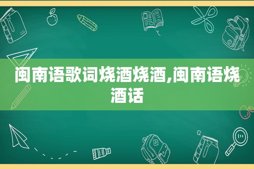 闽南语歌词烧酒烧酒,闽南语烧酒话