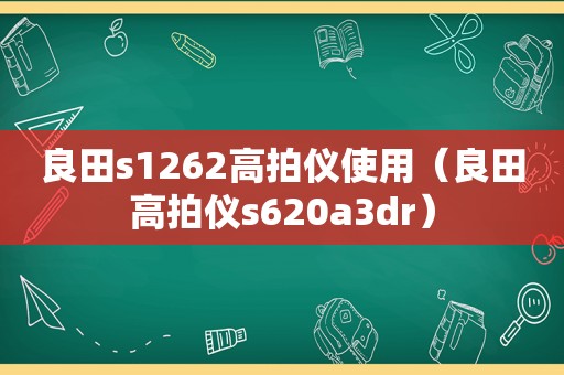 良田s1262高拍仪使用（良田高拍仪s620a3dr）