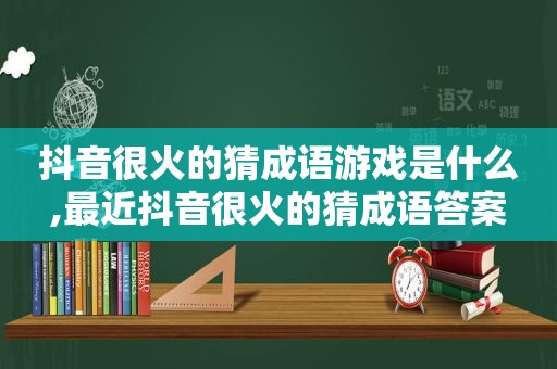 抖音很火的猜成语游戏是什么,最近抖音很火的猜成语答案