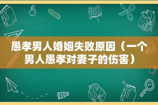 愚孝男人婚姻失败原因（一个男人愚孝对妻子的伤害）