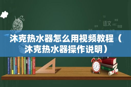 沐克热水器怎么用视频教程（沐克热水器操作说明）