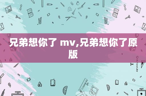 兄弟想你了 mv,兄弟想你了原版