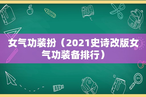 女气功装扮（2021史诗改版女气功装备排行）