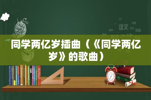 同学两亿岁插曲（《同学两亿岁》的歌曲）