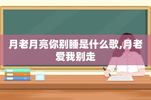 月老月亮你别睡是什么歌,月老爱我别走