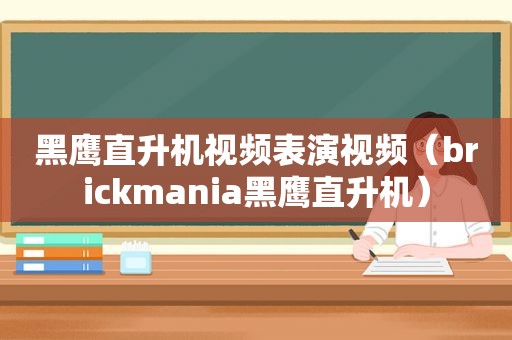 黑鹰直升机视频表演视频（brickmania黑鹰直升机）