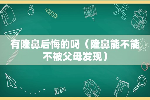 有隆鼻后悔的吗（隆鼻能不能不被父母发现）