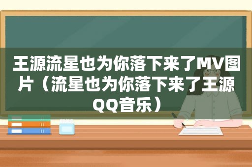 王源流星也为你落下来了MV图片（流星也为你落下来了王源QQ音乐）