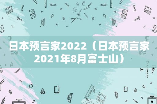 日本预言家2022（日本预言家2021年8月富士山）