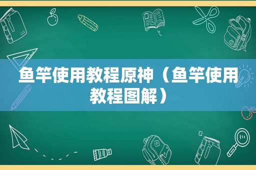 鱼竿使用教程原神（鱼竿使用教程图解）