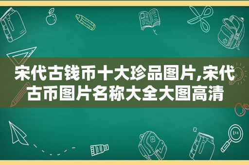 宋代古钱币十大珍品图片,宋代古币图片名称大全大图高清