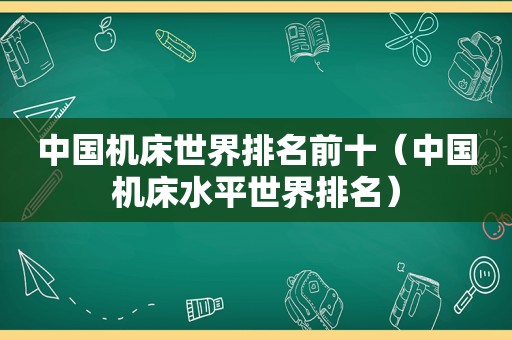 中国机床世界排名前十（中国机床水平世界排名）