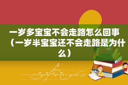 一岁多宝宝不会走路怎么回事（一岁半宝宝还不会走路是为什么）