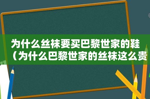 为什么 *** 要买巴黎世家的鞋（为什么巴黎世家的 *** 这么贵）