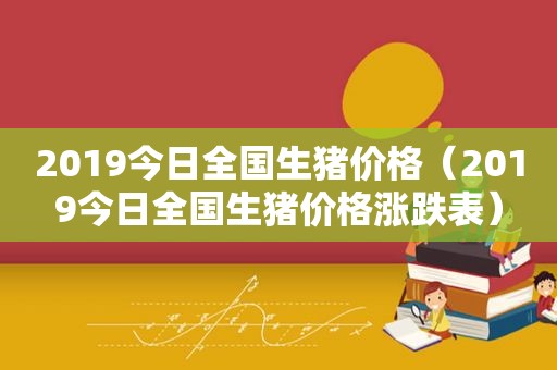 2019今日全国生猪价格（2019今日全国生猪价格涨跌表）