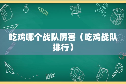 吃鸡哪个战队厉害（吃鸡战队排行）