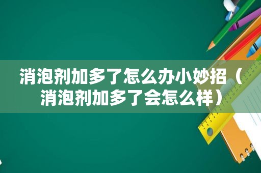 消泡剂加多了怎么办小妙招（消泡剂加多了会怎么样）