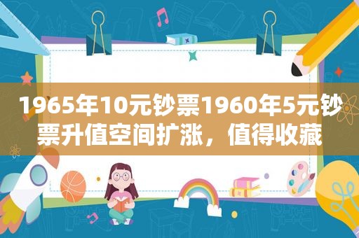 1965年10元钞票1960年5元钞票升值空间扩涨，值得收藏