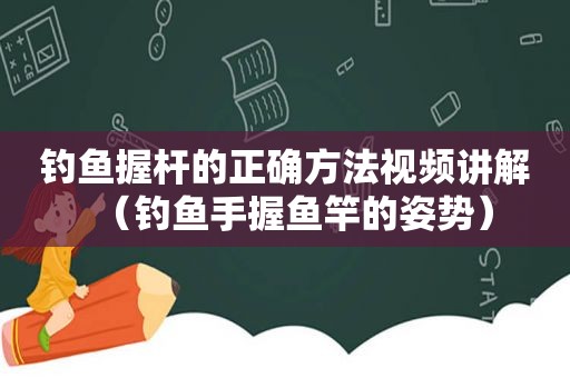 钓鱼握杆的正确方法视频讲解（钓鱼手握鱼竿的姿势）