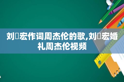 刘畊宏作词周杰伦的歌,刘畊宏婚礼周杰伦视频