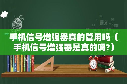 手机信号增强器真的管用吗（手机信号增强器是真的吗?）