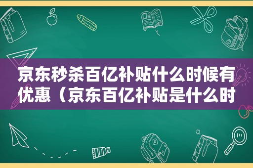 京东秒杀百亿补贴什么时候有优惠（京东百亿补贴是什么时候）