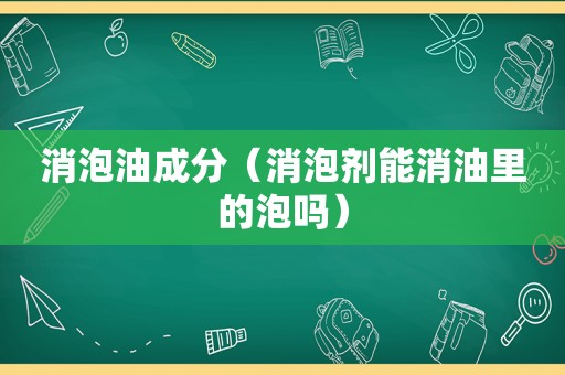 消泡油成分（消泡剂能消油里的泡吗）