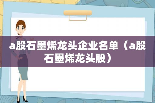 a股石墨烯龙头企业名单（a股石墨烯龙头股）