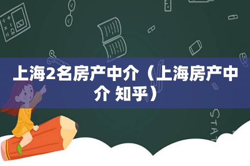 上海2名房产中介（上海房产中介 知乎）