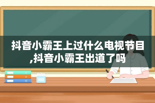 抖音小霸王上过什么电视节目,抖音小霸王出道了吗