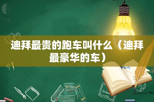 迪拜最贵的跑车叫什么（迪拜最豪华的车）